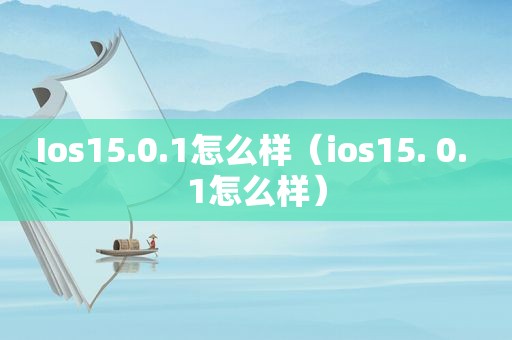 Ios15.0.1怎么样（ios15. 0. 1怎么样）