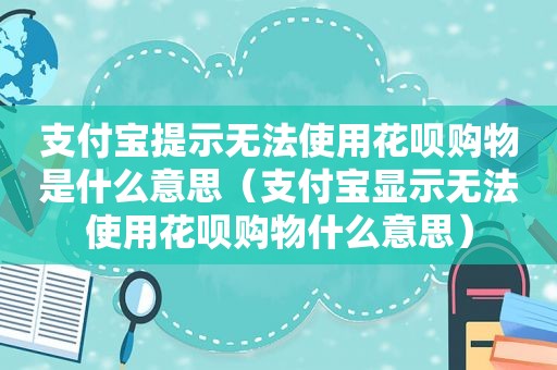 支付宝提示无法使用花呗购物是什么意思（支付宝显示无法使用花呗购物什么意思）