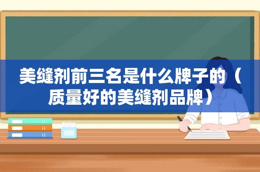 美缝剂前三名是什么牌子的（质量好的美缝剂品牌）