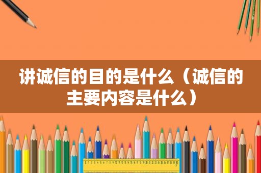 讲诚信的目的是什么（诚信的主要内容是什么）