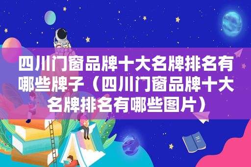 四川门窗品牌十大名牌排名有哪些牌子（四川门窗品牌十大名牌排名有哪些图片）