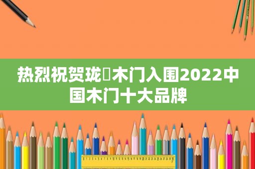 热烈祝贺珑璟木门入围2022中国木门十大品牌