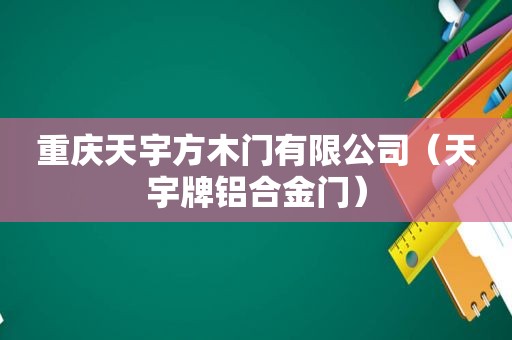 重庆天宇方木门有限公司（天宇牌铝合金门）