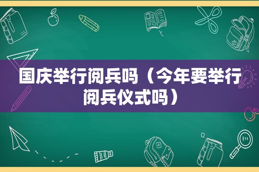 国庆举行阅兵吗（今年要举行阅兵仪式吗）