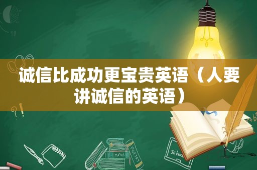 诚信比成功更宝贵英语（人要讲诚信的英语）