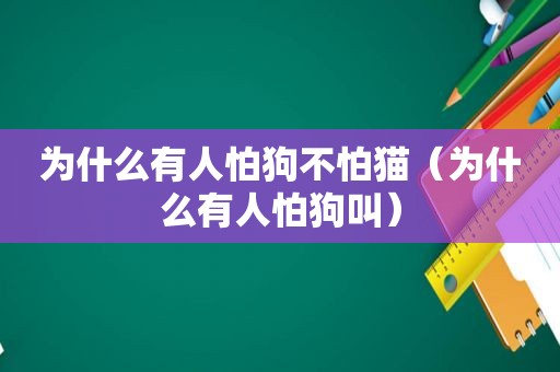 为什么有人怕狗不怕猫（为什么有人怕狗叫）