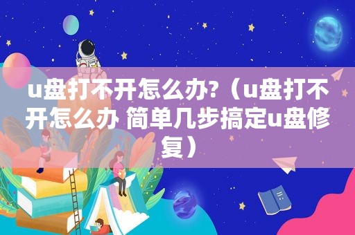 u盘打不开怎么办?（u盘打不开怎么办 简单几步搞定u盘修复）