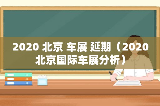 2020 北京 车展 延期（2020北京国际车展分析）