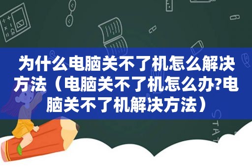 为什么电脑关不了机怎么解决方法（电脑关不了机怎么办?电脑关不了机解决方法）