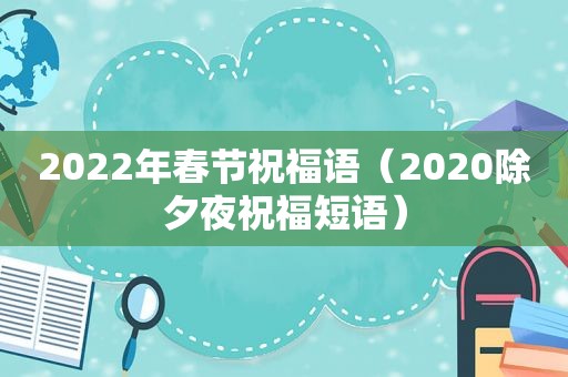 2022年春节祝福语（2020除夕夜祝福短语）