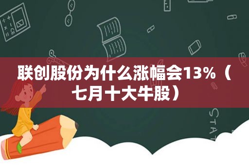 联创股份为什么涨幅会13%（七月十大牛股）