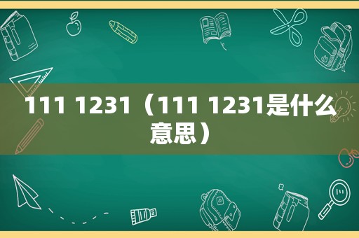 111 1231（111 1231是什么意思）