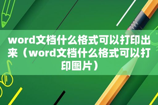 word文档什么格式可以打印出来（word文档什么格式可以打印图片）