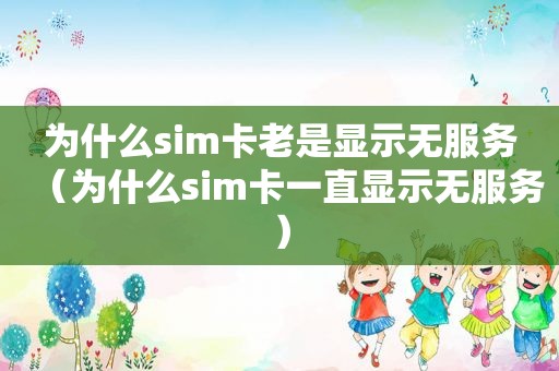 为什么sim卡老是显示无服务（为什么sim卡一直显示无服务）