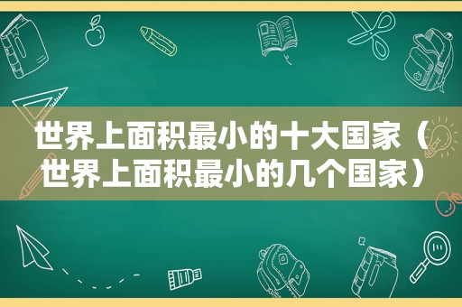 世界上面积最小的十大国家（世界上面积最小的几个国家）