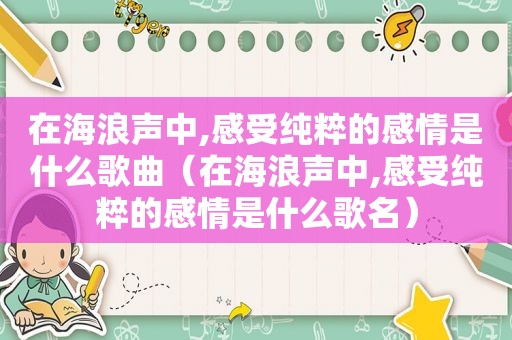 在海浪声中,感受纯粹的感情是什么歌曲（在海浪声中,感受纯粹的感情是什么歌名）