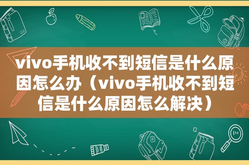 vivo手机收不到短信是什么原因怎么办（vivo手机收不到短信是什么原因怎么解决）