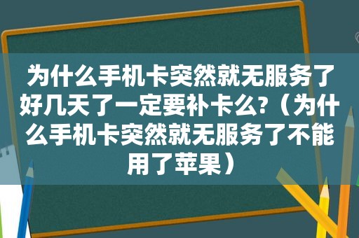 为什么手机卡突然就无服务了好几天了一定要补卡么?（为什么手机卡突然就无服务了不能用了苹果）