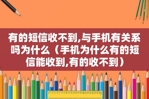 有的短信收不到,与手机有关系吗为什么（手机为什么有的短信能收到,有的收不到）