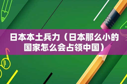 日本本土兵力（日本那么小的国家怎么会占领中国）