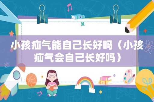 小孩疝气能自己长好吗（小孩疝气会自己长好吗）