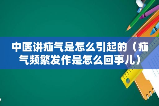 中医讲疝气是怎么引起的（疝气频繁发作是怎么回事儿）