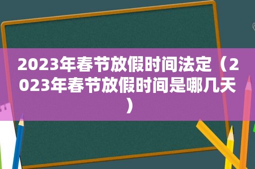 2023年春节放假时间法定（2023年春节放假时间是哪几天）