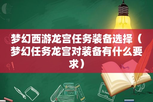 梦幻西游龙宫任务装备选择（梦幻任务龙宫对装备有什么要求）