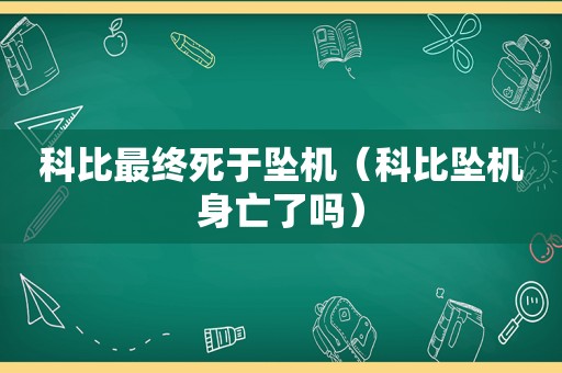 科比最终死于坠机（科比坠机身亡了吗）