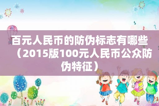 百元人民币的防伪标志有哪些（2015版100元人民币公众防伪特征）