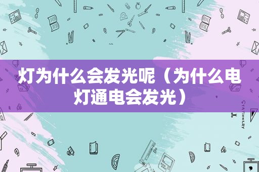 灯为什么会发光呢（为什么电灯通电会发光）