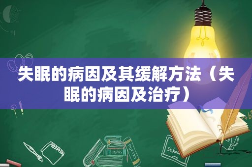 失眠的病因及其缓解方法（失眠的病因及治疗）