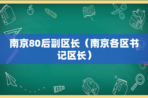 南京80后副区长（南京各区书记区长）