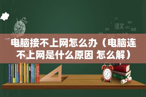 电脑接不上网怎么办（电脑连不上网是什么原因 怎么解）