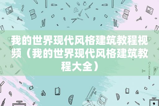 我的世界现代风格建筑教程视频（我的世界现代风格建筑教程大全）