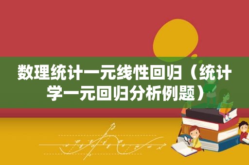 数理统计一元线性回归（统计学一元回归分析例题）