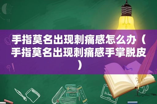 手指莫名出现刺痛感怎么办（手指莫名出现刺痛感手掌脱皮）