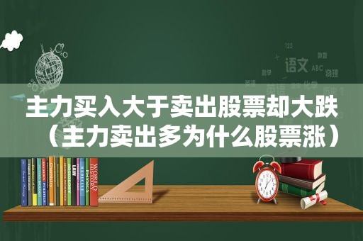 主力买入大于卖出股票却大跌（主力卖出多为什么股票涨）