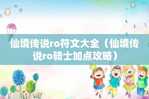 仙境传说ro符文大全（仙境传说ro骑士加点攻略）