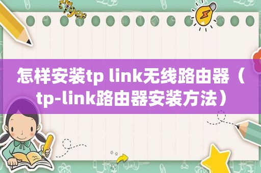 怎样安装tp link无线路由器（tp-link路由器安装方法）