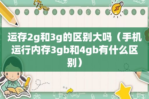 运存2g和3g的区别大吗（手机运行内存3gb和4gb有什么区别）