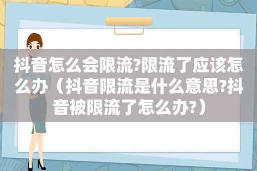 抖音怎么会限流?限流了应该怎么办（抖音限流是什么意思?抖音被限流了怎么办?）