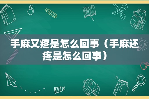 手麻又疼是怎么回事（手麻还疼是怎么回事）