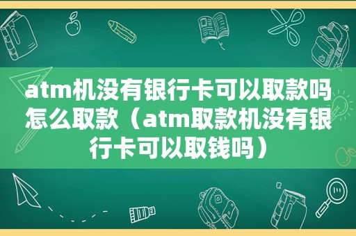 atm机没有银行卡可以取款吗怎么取款（atm取款机没有银行卡可以取钱吗）