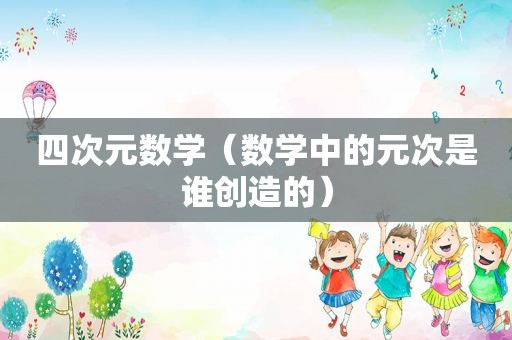 四次元数学（数学中的元次是谁创造的）