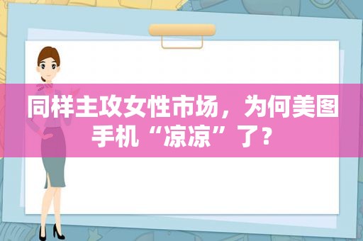 同样主攻女性市场，为何美图手机“凉凉”了？