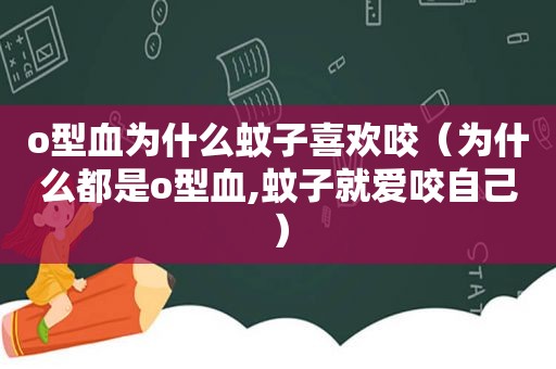 o型血为什么蚊子喜欢咬（为什么都是o型血,蚊子就爱咬自己）