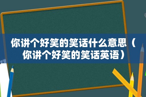 你讲个好笑的笑话什么意思（你讲个好笑的笑话英语）