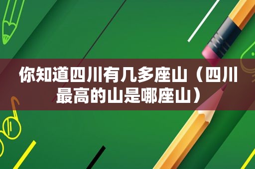 你知道四川有几多座山（四川最高的山是哪座山）