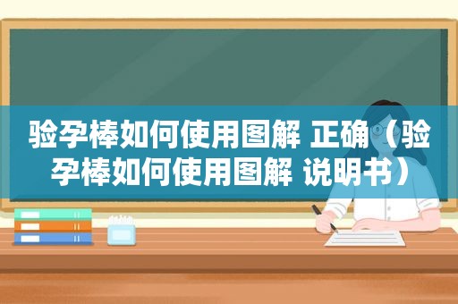 验孕棒如何使用图解 正确（验孕棒如何使用图解 说明书）